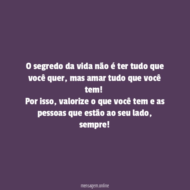 O segredo da vida não é ter tudo que você quer