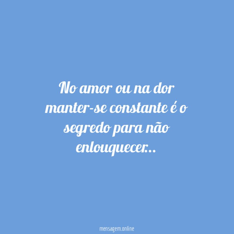 No amor ou na dor manter-se constante é