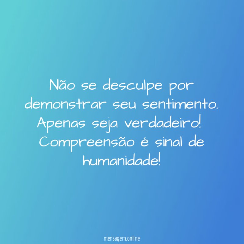 Não se desculpe por demonstrar seu sentimento