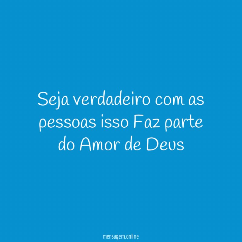 Seja verdadeiro com as pessoas isso Faz parte do Amor de Deus