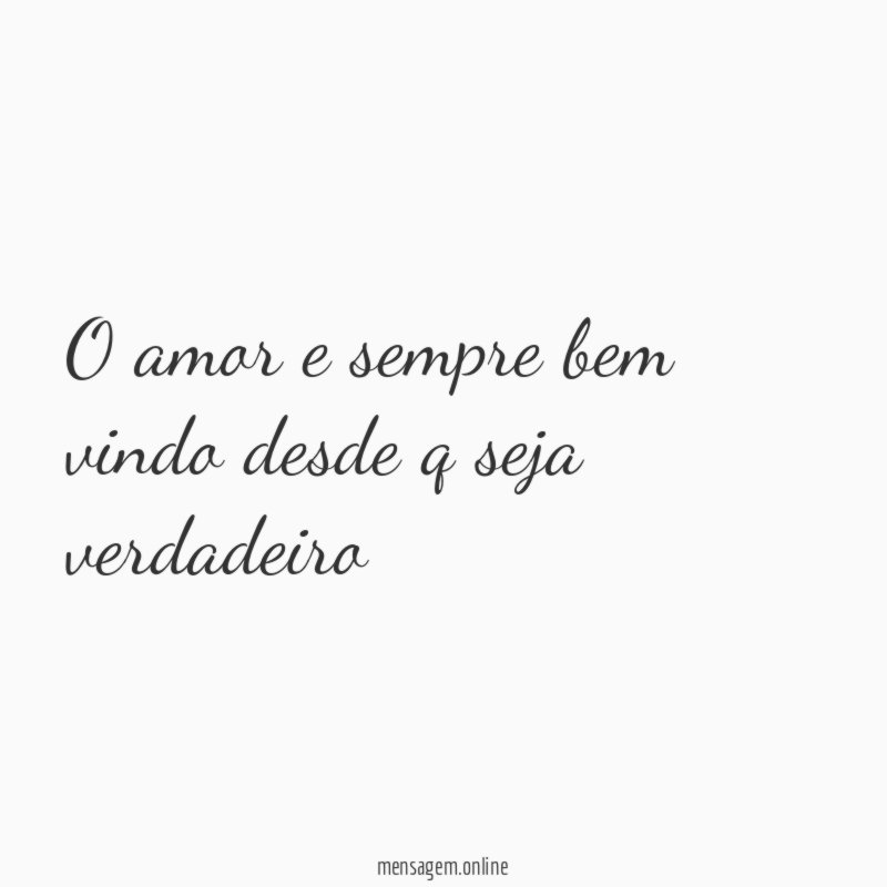 o amor e sempre bem vindo desde q seja verdadeiro