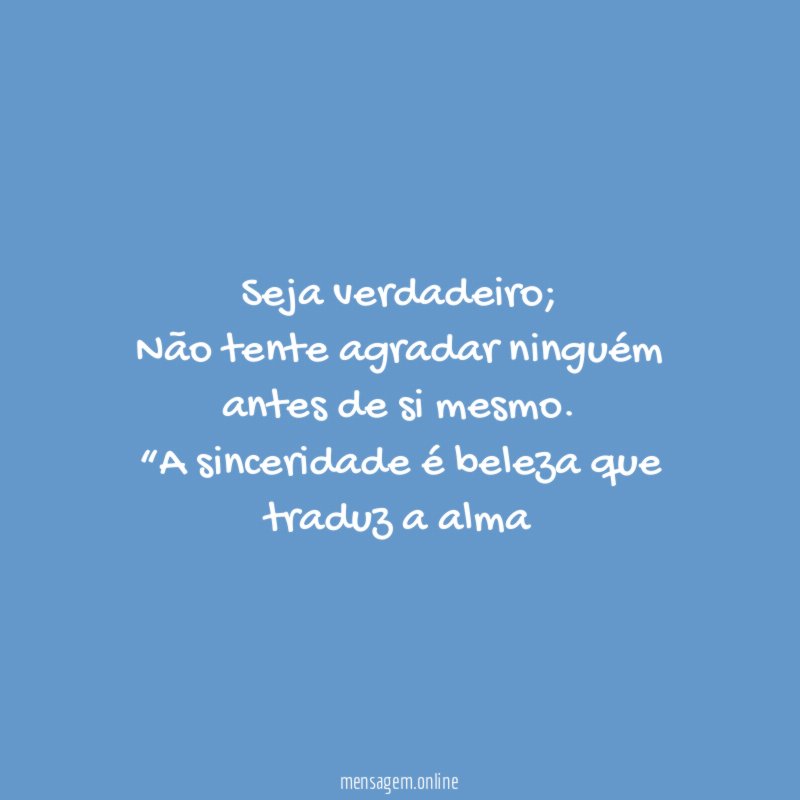 Seja verdadeiro;
