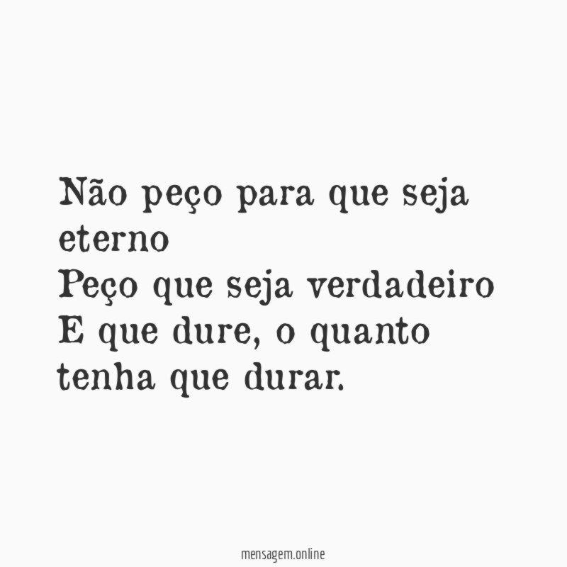 Não peço para que seja eterno Peço que seja
