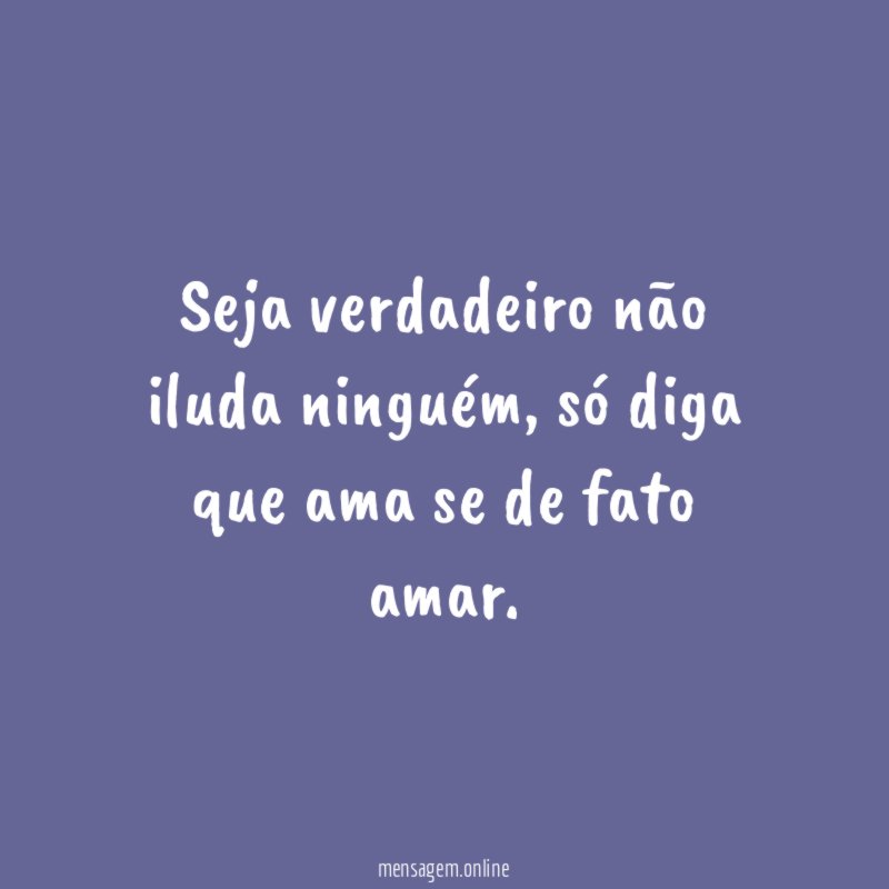 Seja verdadeiro não iluda ninguém
