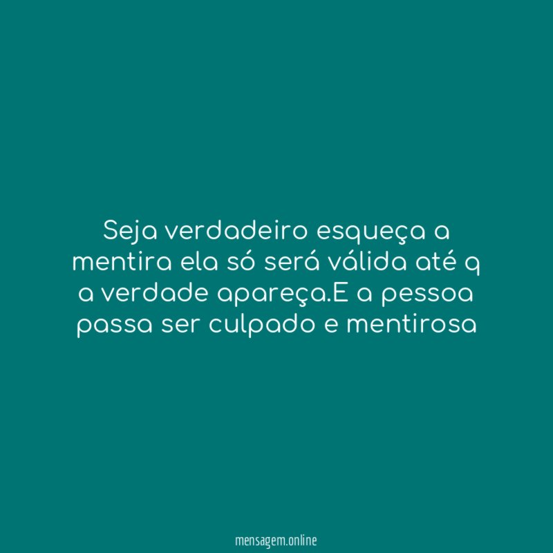 Seja verdadeiro esqueça a mentira ela só será