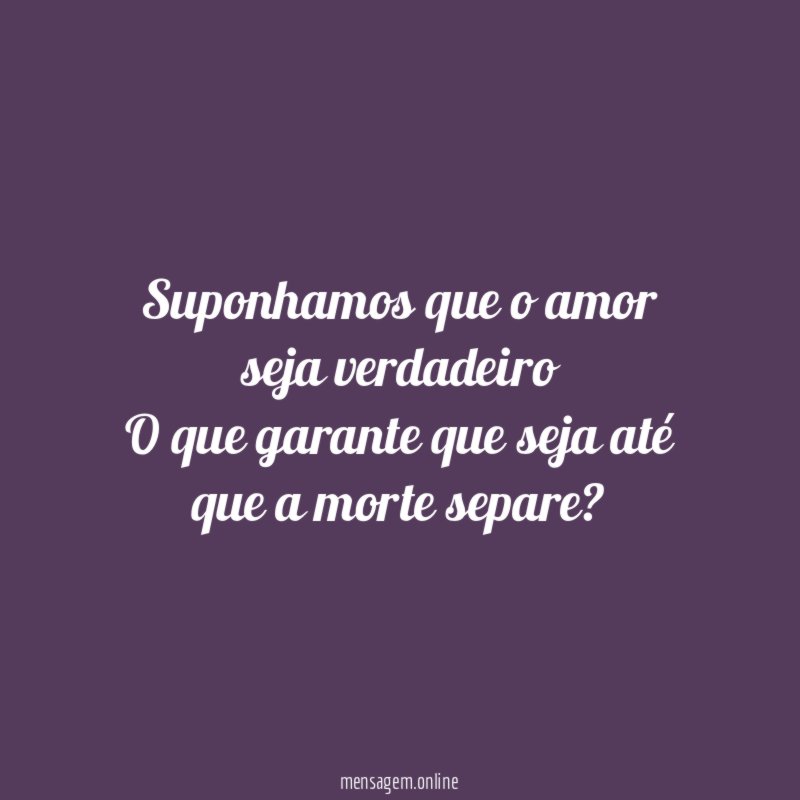 Suponhamos que o amor seja verdadeiro O que garante