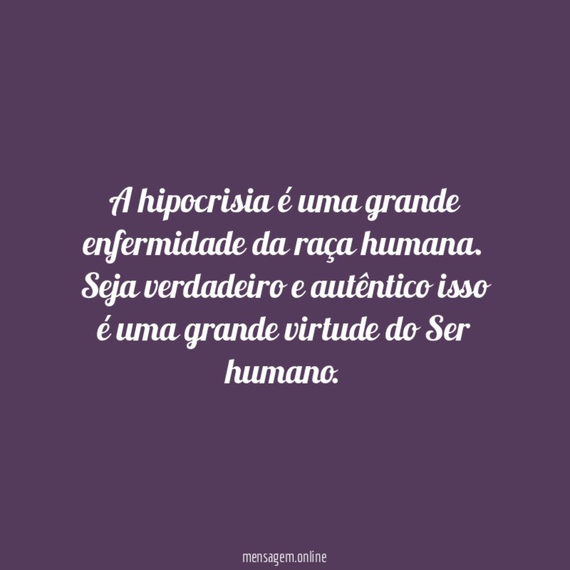 A hipocrisia é uma grande enfermidade da raça humana