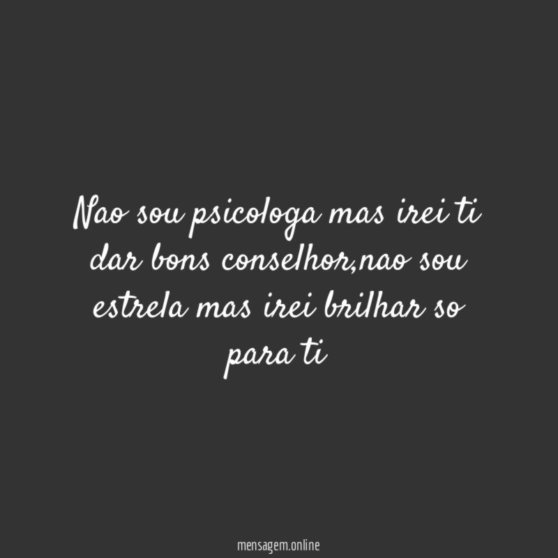 nao sou psicologa mas irei ti dar bons conselhor