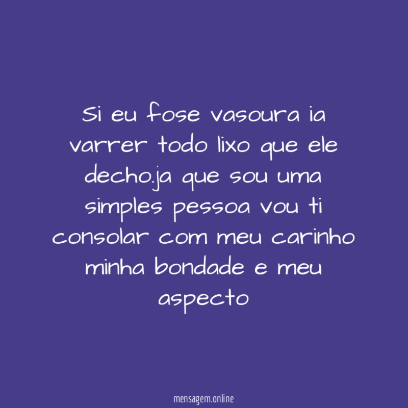 Si eu fose vasoura ia varrer todo lixo que ele decho