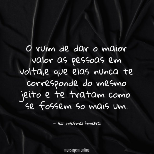 o ruim de dar o maior valor as pessoas em volta