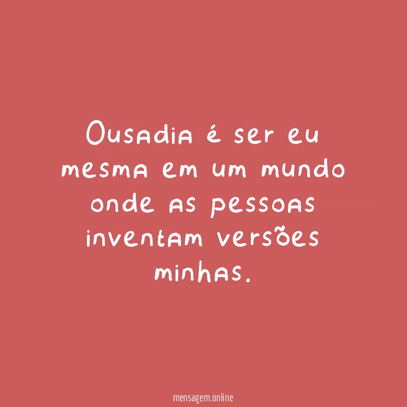 Ousadia é ser eu mesma em um mundo