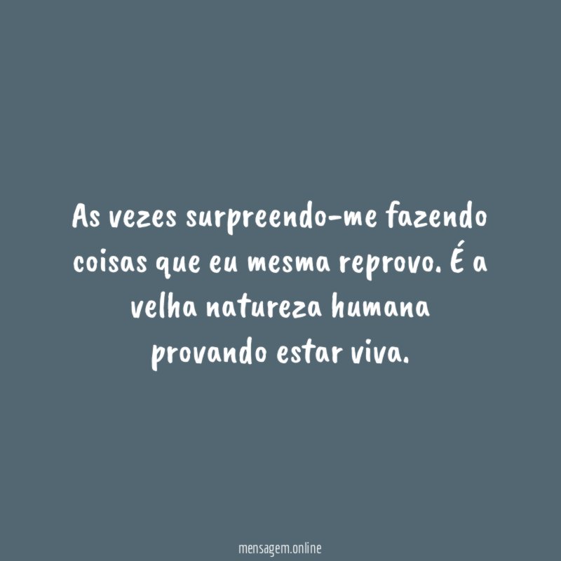 As vezes surpreendo-me fazendo coisas que eu mesma reprovo