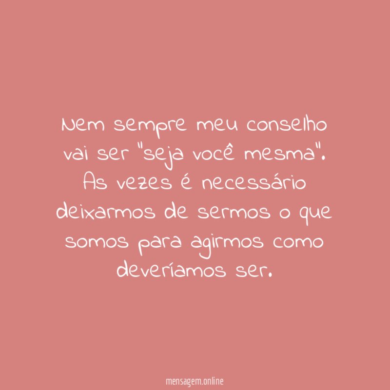 Nem sempre meu conselho vai ser "seja você mesma"