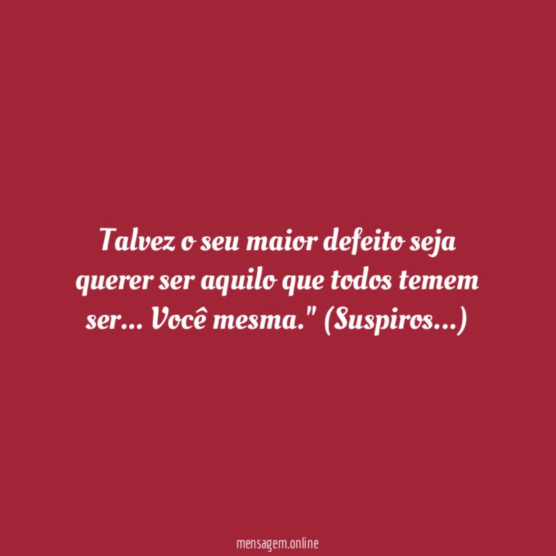 Talvez o seu maior defeito seja querer ser