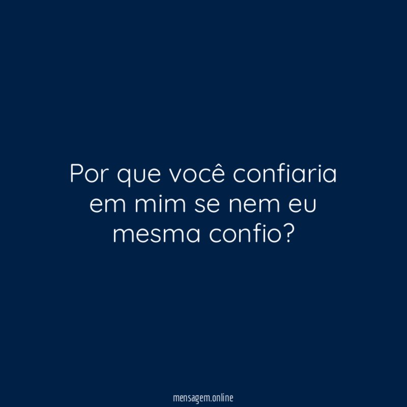 Por que você confiaria em mim se nem eu mesma confio