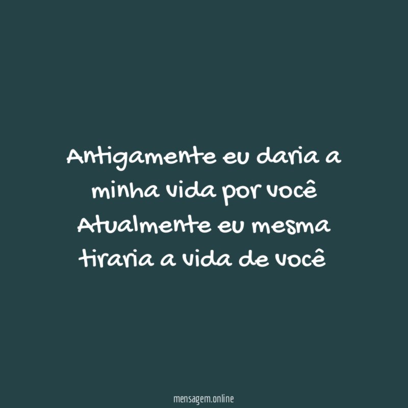 Antigamente eu daria a minha vida por você Atualmente