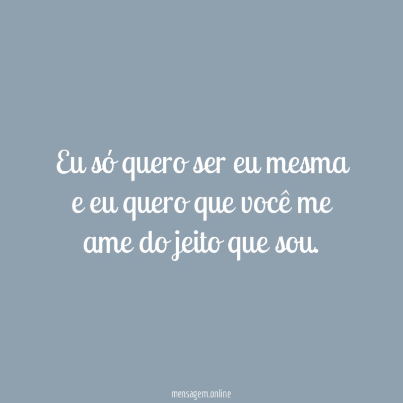 Eu só quero ser eu mesma e eu