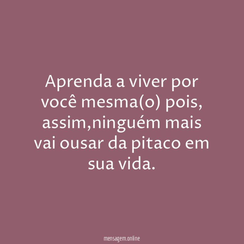 Aprenda a viver por você mesma(o) pois