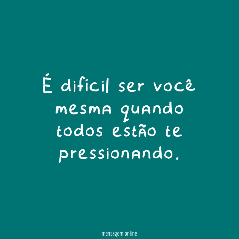 É difícil ser você mesma quando todos estão te pressionando