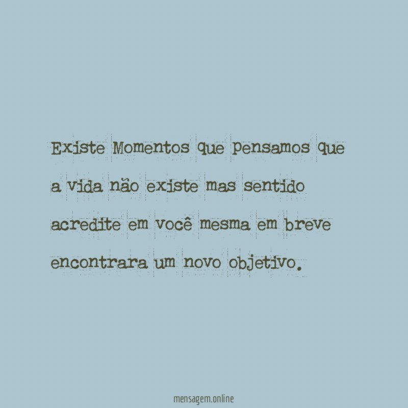 Existe Momentos que pensamos que a vida não