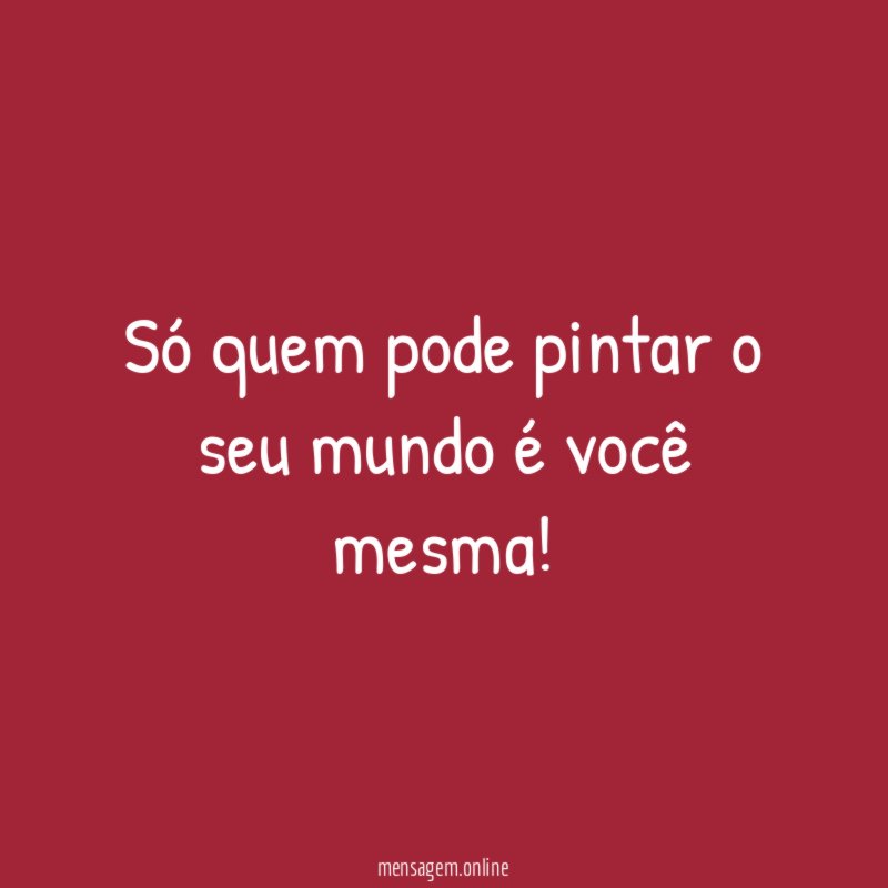 Só quem pode pintar o seu mundo é você mesma