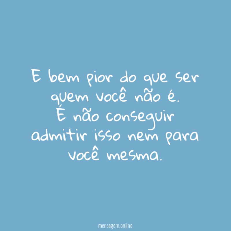 E bem pior do que ser quem você não é