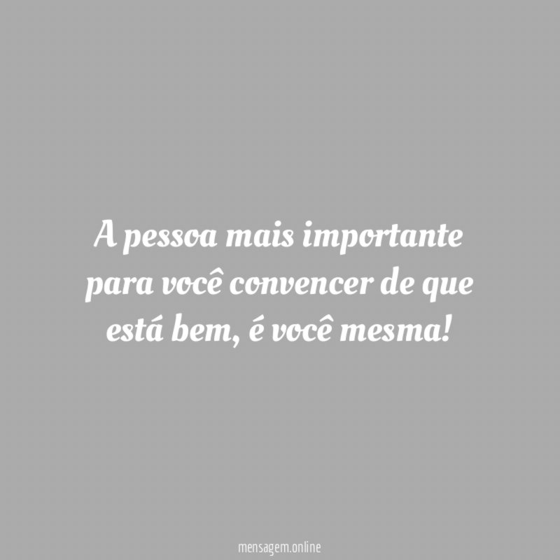 A pessoa mais importante para você convencer de que está bem
