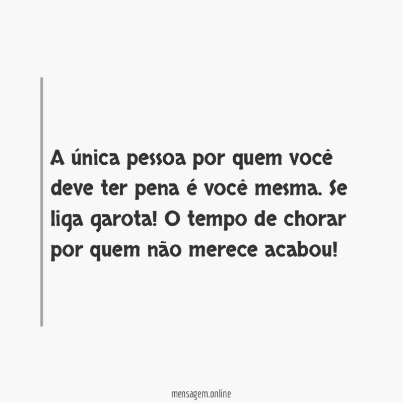 A única pessoa por quem você deve ter pena é você mesma