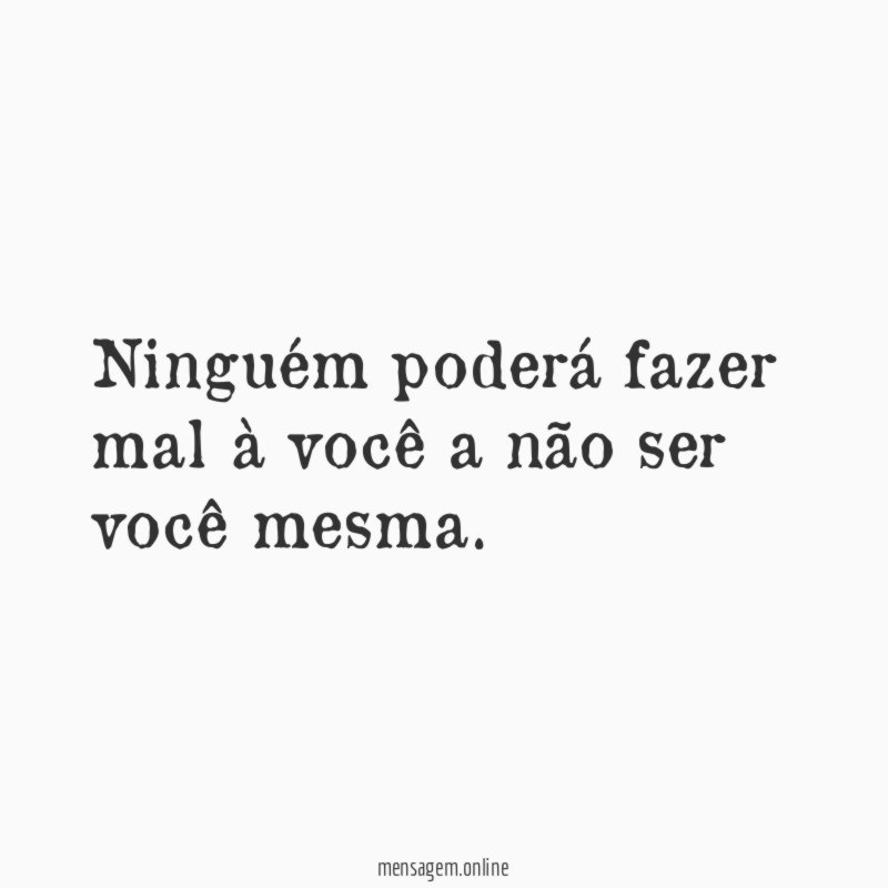 Ninguém poderá fazer mal à você a não ser você mesma