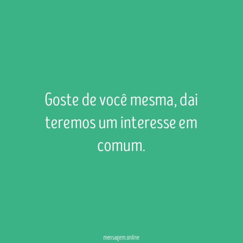 Goste de você mesma