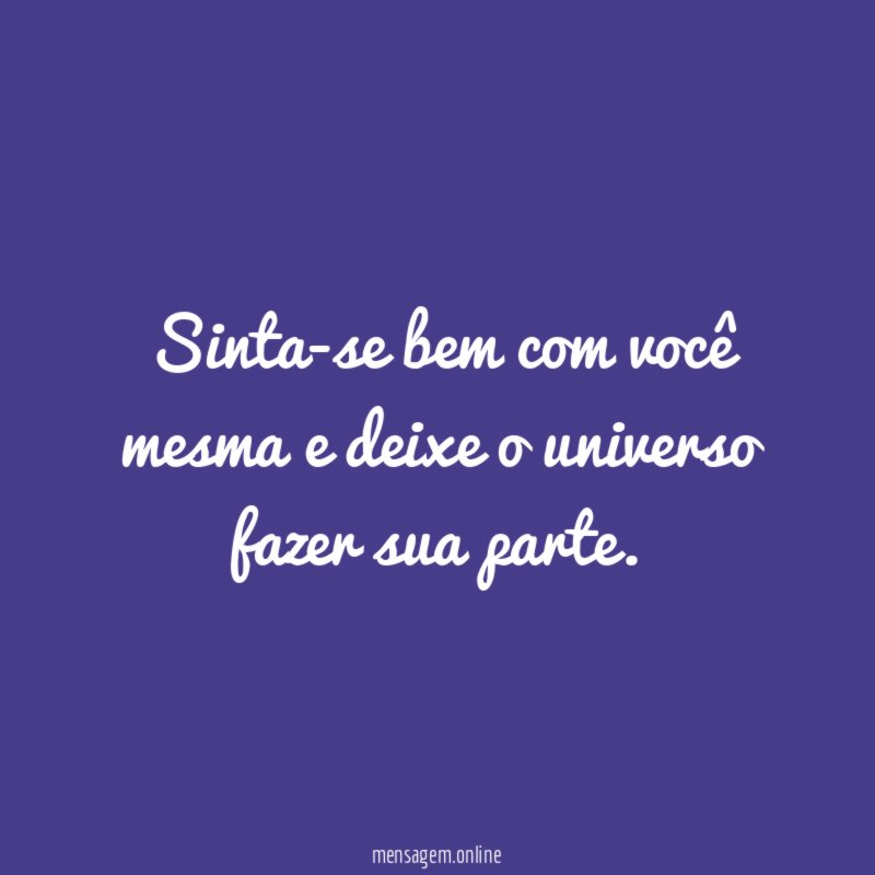 Sinta-se bem com você mesma e deixe o universo fazer sua parte