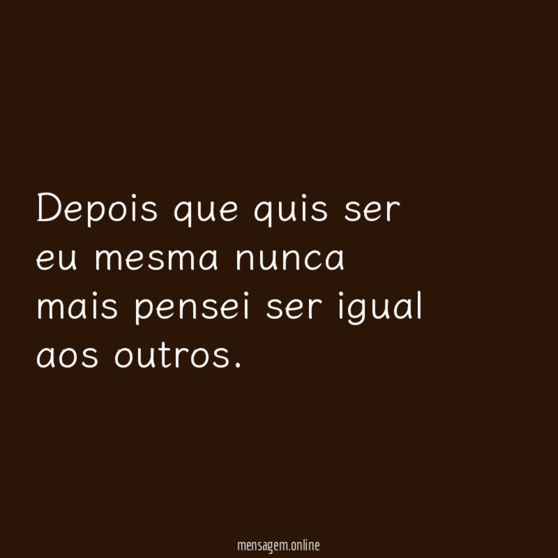 Depois que quis ser eu mesma nunca mais