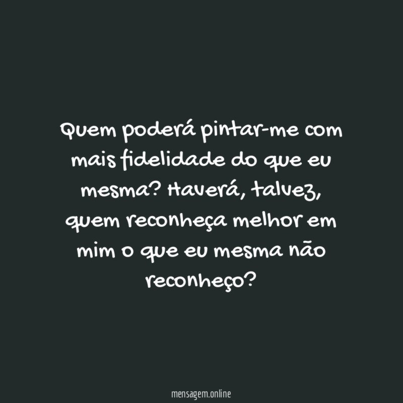 Quem poderá pintar-me com mais fidelidade do que eu mesma