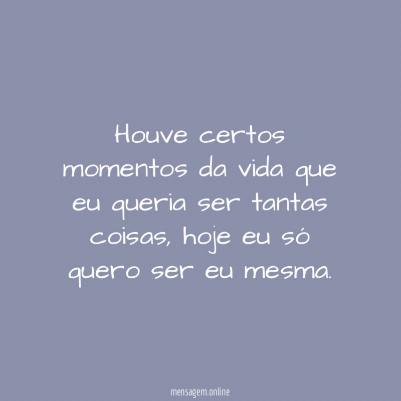 Houve certos momentos da vida que eu queria ser tantas coisas