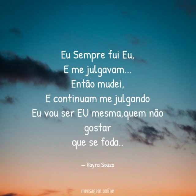 Eu Sempre fui Eu,
E me julgavam…
Então mudei,
E continuam me julgando