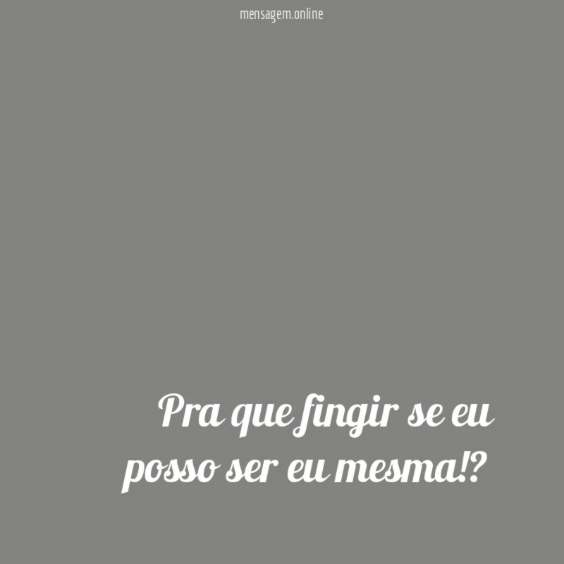 Pra que fingir se eu posso ser eu mesma