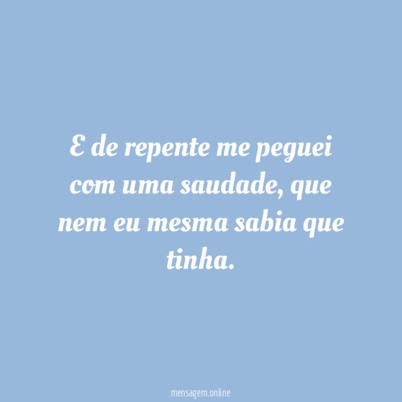 E de repente me peguei com uma saudade