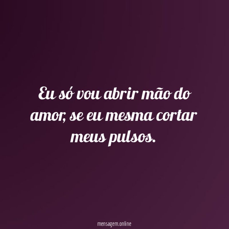 Eu só vou abrir mão do amor