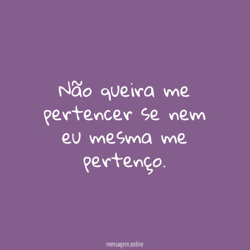 Não queira me pertencer se nem eu mesma me pertenço