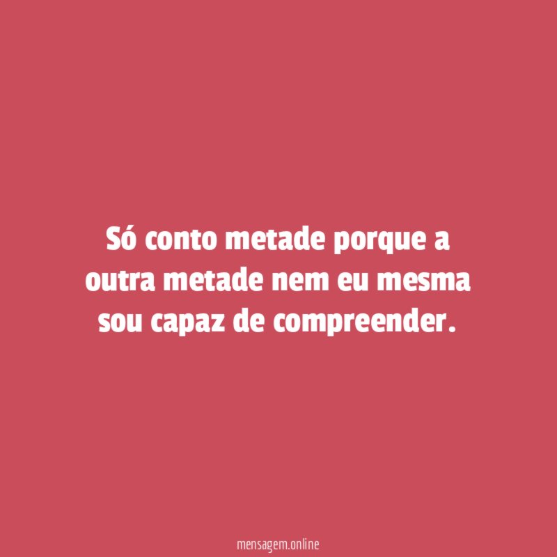 Só conto metade porque a outra metade nem
