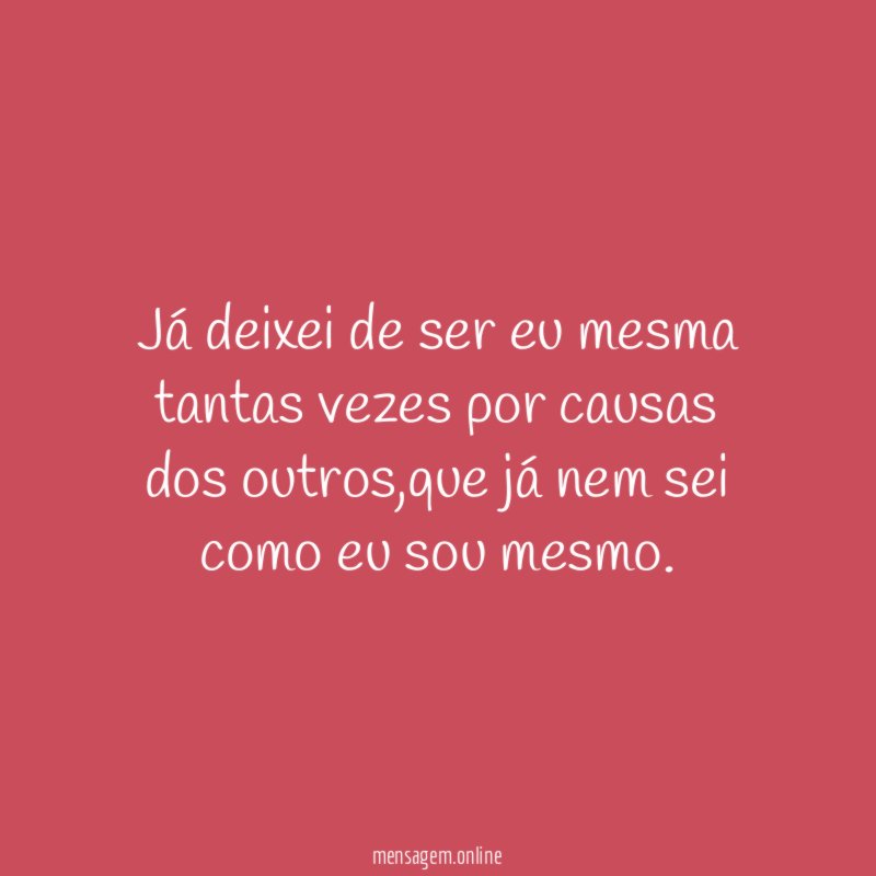 já deixei de ser eu mesma tantas vezes por causas dos outros