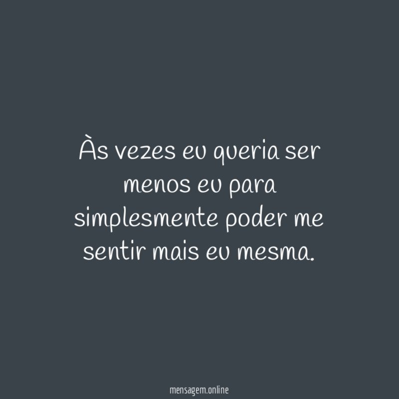 Às vezes eu queria ser menos eu para