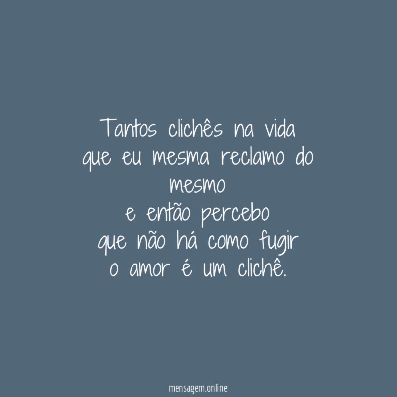 Tantos clichês na vida que eu mesma reclamo do