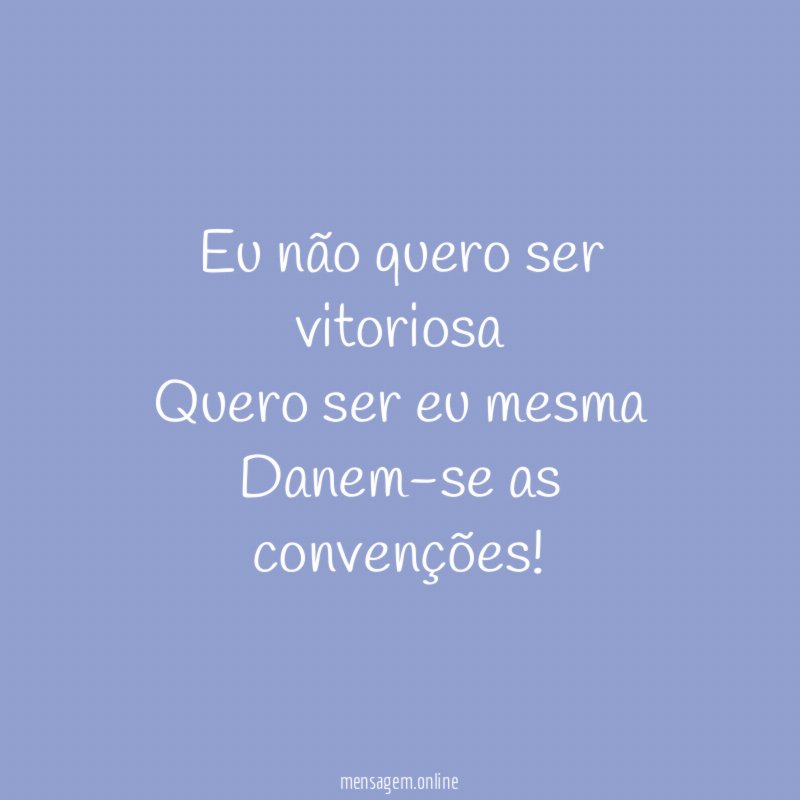 Eu não quero ser vitoriosa Quero ser eu mesma Danem-se