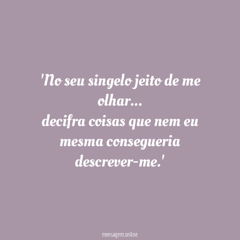 'No seu singelo jeito de me olhar… decifra coisas que nem eu mesma consegueria descrever-me.'